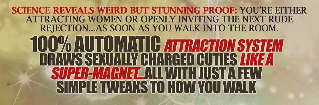100% automatic attraction system draws sexually-charged cuties like a super-magnet...all with just a few simple tweaks to how you walk