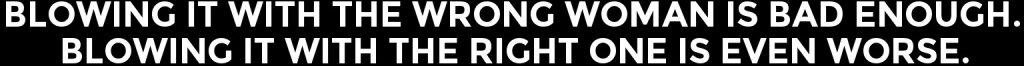 Blowing It With The Wrong Woman Is Bad Enough. Blowing It With The Right One Is Even Worse.