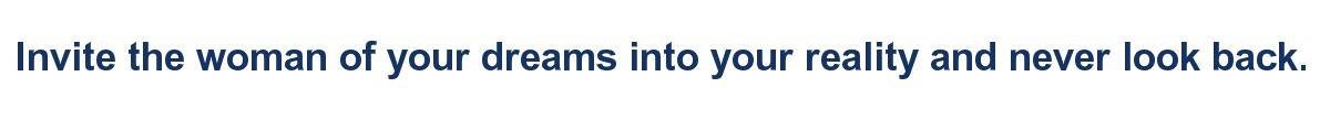 Invite the woman of your dreams into your reality and never look back