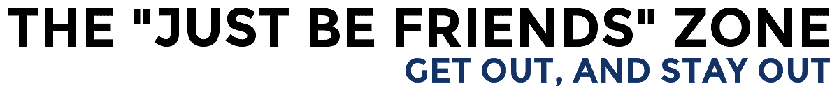 The "Just Be Friends" Zone - Get Out And Stay Out