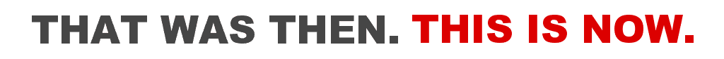 THAT WAS THEN. THIS IS NOW.