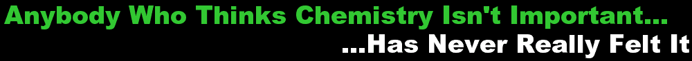 Anybody Who Thinks Chemistry Isn't Important Has Never Felt It