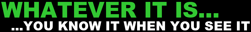 WHATEVER IT IS...YOU KNOW IT WHEN SEE IT