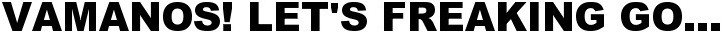 VAMANOS! Let's Freaking Go...